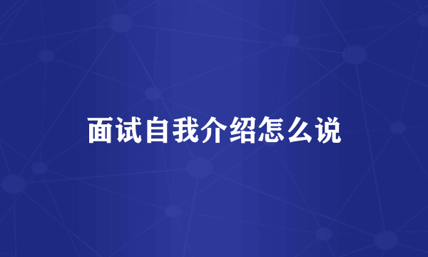 面试自我介绍怎么说