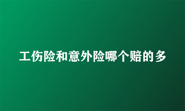 工伤险和意外险哪个赔的多