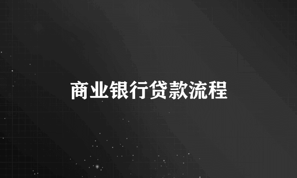 商业银行贷款流程