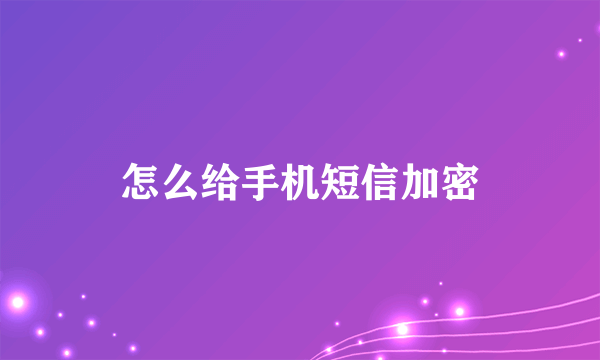 怎么给手机短信加密