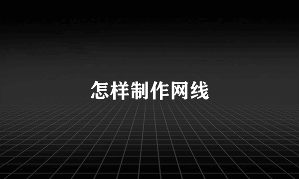 怎样制作网线