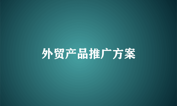 外贸产品推广方案