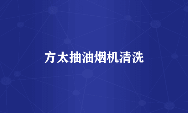 方太抽油烟机清洗