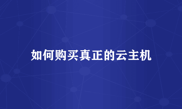 如何购买真正的云主机