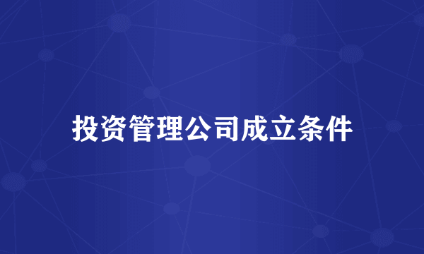 投资管理公司成立条件