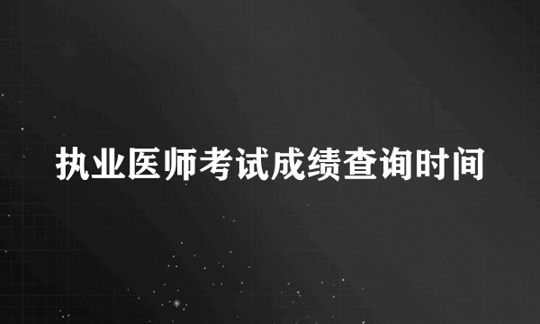 执业医师考试成绩查询时间