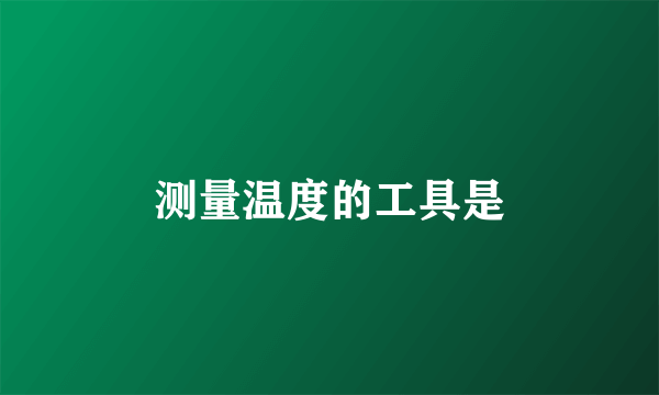 测量温度的工具是