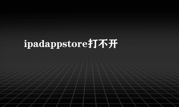 ipadappstore打不开