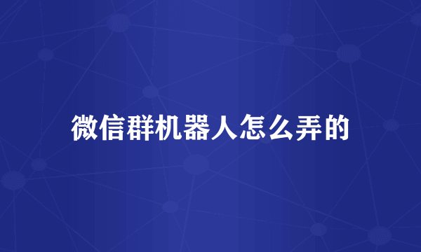 微信群机器人怎么弄的