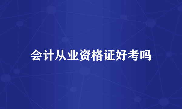 会计从业资格证好考吗