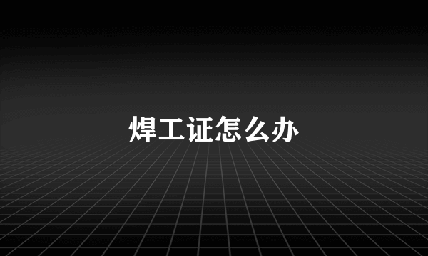 焊工证怎么办