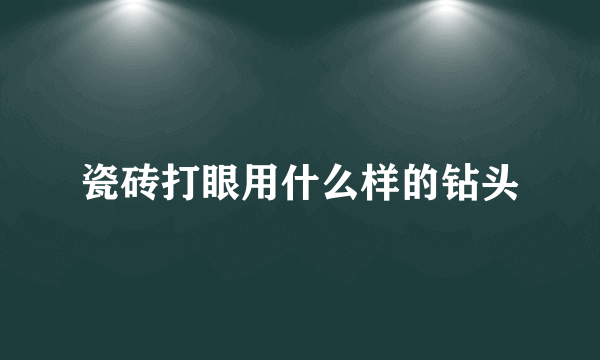 瓷砖打眼用什么样的钻头