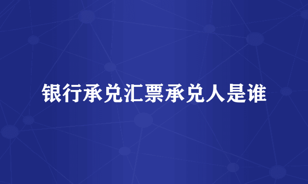 银行承兑汇票承兑人是谁