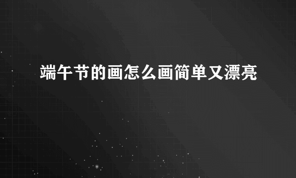 端午节的画怎么画简单又漂亮