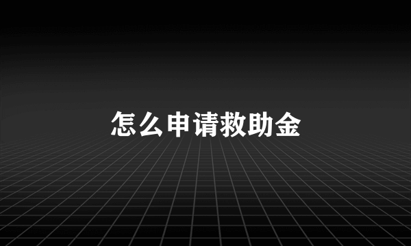 怎么申请救助金