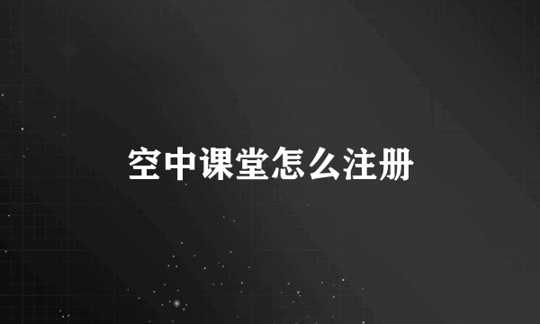 空中课堂怎么注册