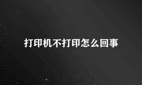 打印机不打印怎么回事