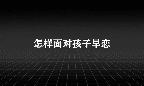 怎样面对孩子早恋