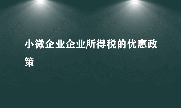 小微企业企业所得税的优惠政策