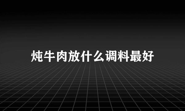 炖牛肉放什么调料最好
