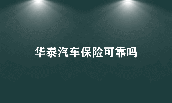 华泰汽车保险可靠吗