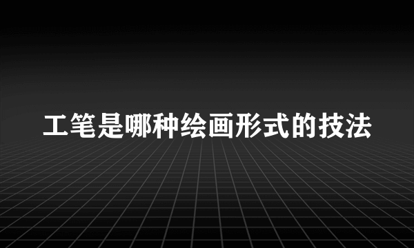 工笔是哪种绘画形式的技法
