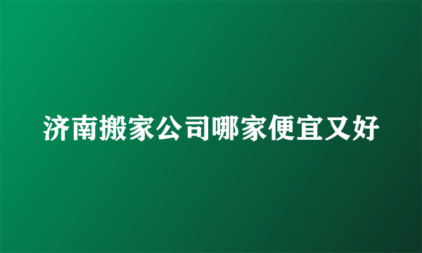 济南搬家公司哪家便宜又好