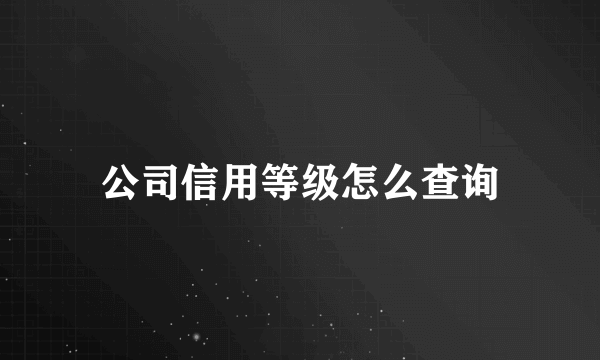 公司信用等级怎么查询