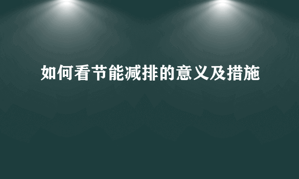 如何看节能减排的意义及措施