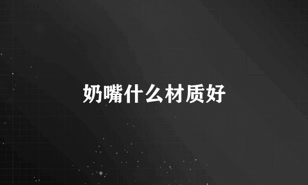 奶嘴什么材质好