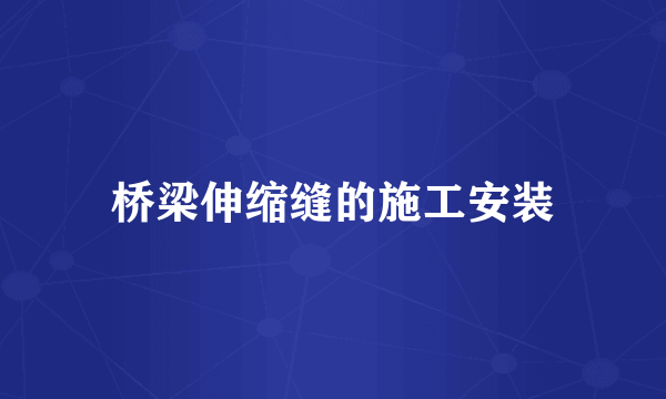 桥梁伸缩缝的施工安装