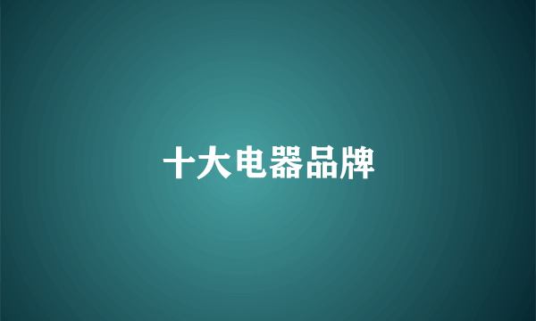 十大电器品牌