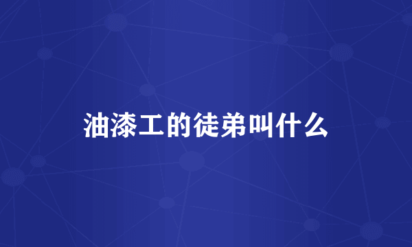 油漆工的徒弟叫什么