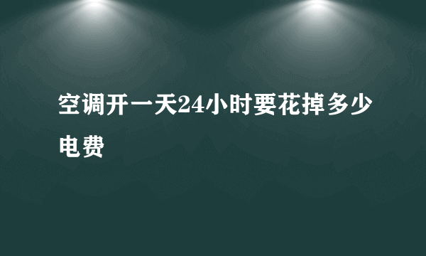空调开一天24小时要花掉多少电费