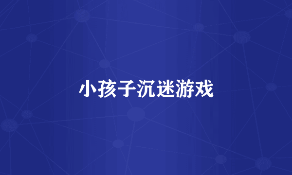 小孩子沉迷游戏