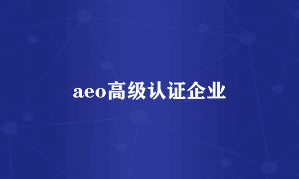 aeo高级认证企业