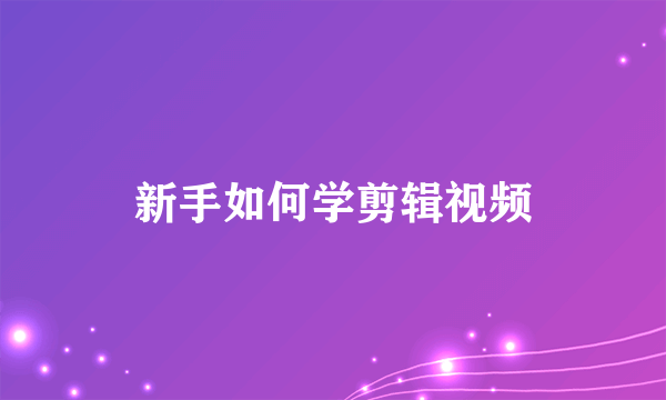 新手如何学剪辑视频