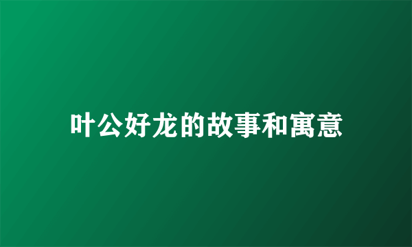叶公好龙的故事和寓意