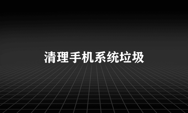 清理手机系统垃圾