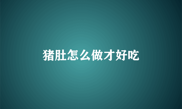 猪肚怎么做才好吃