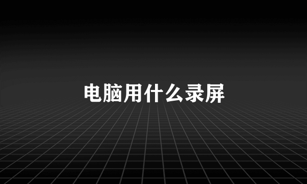 电脑用什么录屏