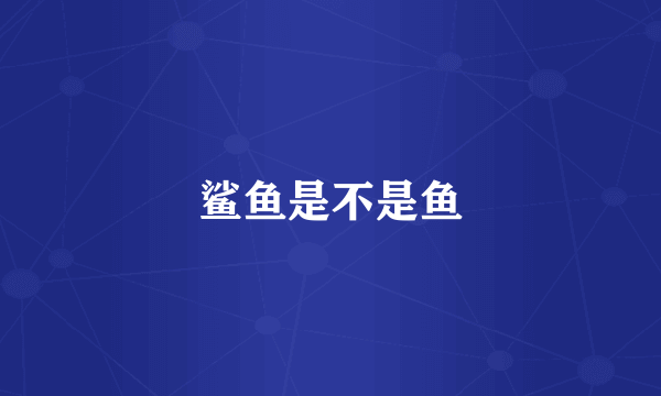 鲨鱼是不是鱼