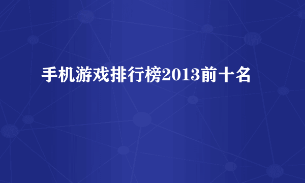 手机游戏排行榜2013前十名