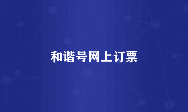 和谐号网上订票