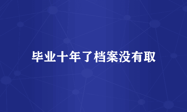 毕业十年了档案没有取