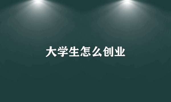 大学生怎么创业