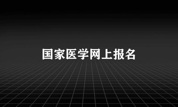 国家医学网上报名