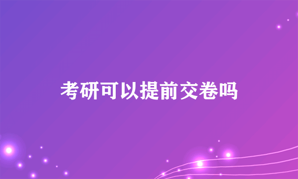 考研可以提前交卷吗