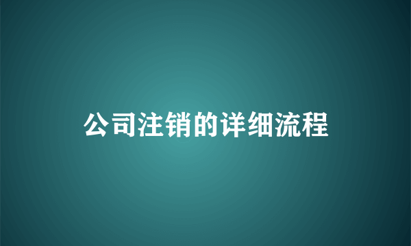 公司注销的详细流程