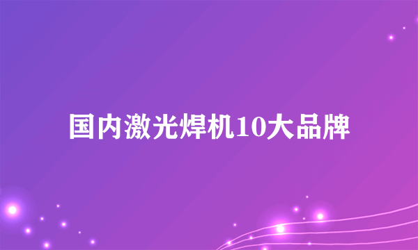 国内激光焊机10大品牌